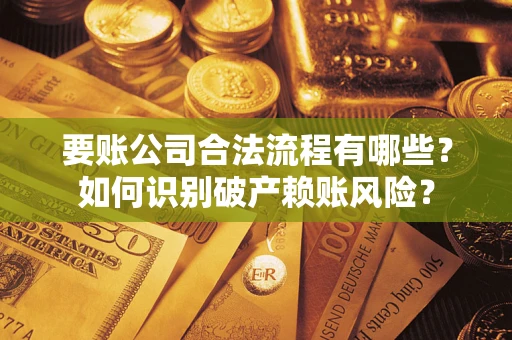 武汉要账公司合法流程有哪些？如何识别破产赖账风险？