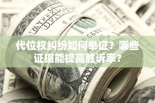 武汉代位权纠纷如何举证？哪些证据能提高胜诉率？