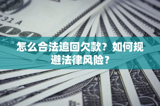 武汉怎么合法追回欠款？如何规避法律风险？