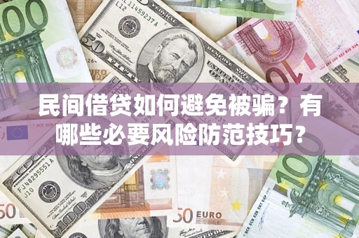 武汉民间借贷如何避免被骗？有哪些必要风险防范技巧？
