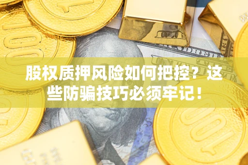武汉股权质押风险如何把控？这些防骗技巧必须牢记！