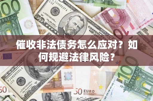 武汉催收非法债务怎么应对？如何规避法律风险？