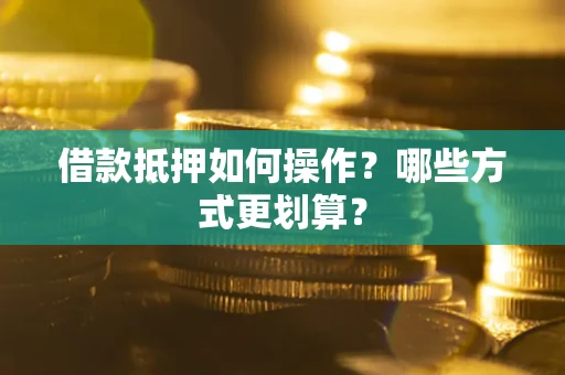 武汉借款抵押如何操作？哪些方式更划算？