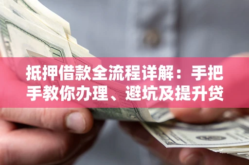 武汉抵押借款全流程详解：手把手教你办理、避坑及提升贷款额度