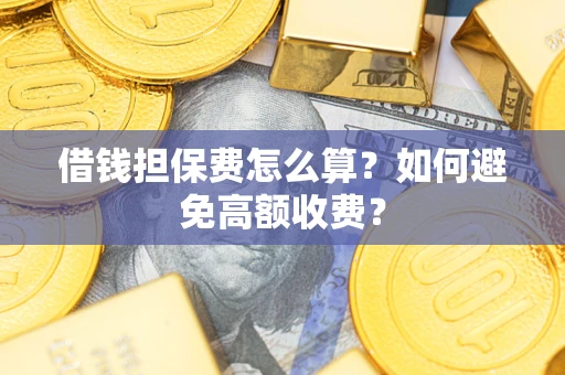 武汉借钱担保费怎么算？如何避免高额收费？